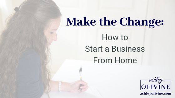 Make the Change: How to Start a Business From Home - Ashley Olivine